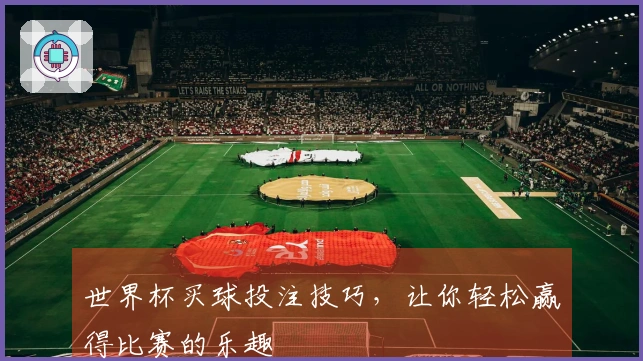 世界杯买球投注技巧，让你轻松赢得比赛的乐趣