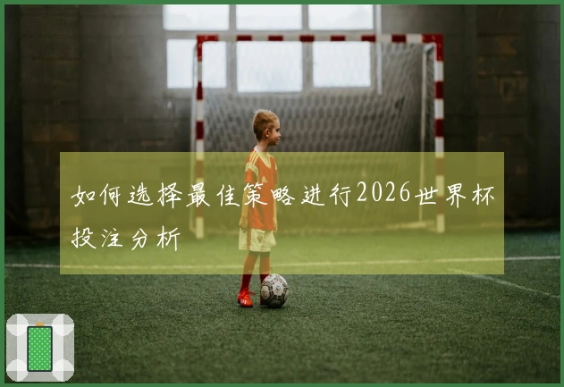 如何选择最佳策略进行2026世界杯投注分析