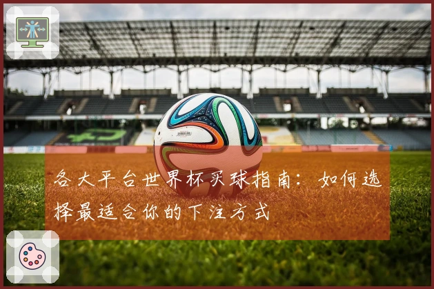 各大平台世界杯买球指南：如何选择最适合你的下注方式