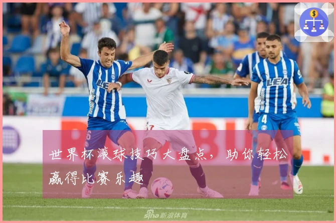 世界杯滚球技巧大盘点，助你轻松赢得比赛乐趣