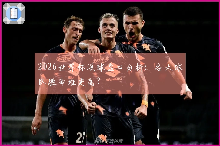 2026世界杯滚球盘口分析：各大球队胜率谁更高？