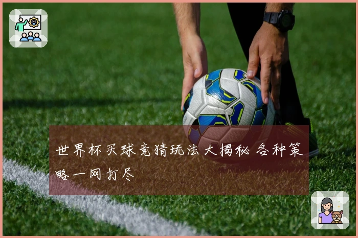 世界杯买球竞猜玩法大揭秘 各种策略一网打尽