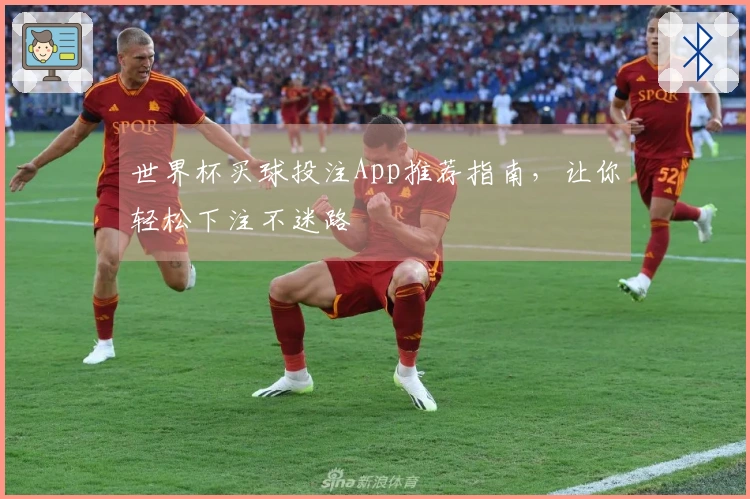 世界杯买球投注App推荐指南，让你轻松下注不迷路