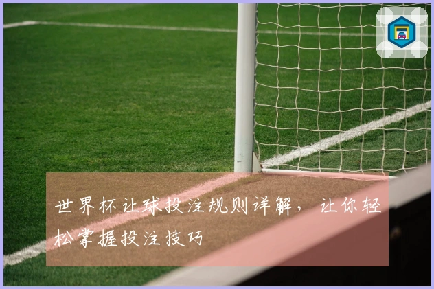 世界杯让球投注规则详解，让你轻松掌握投注技巧