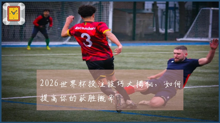 2026世界杯投注技巧大揭秘，如何提高你的获胜概率