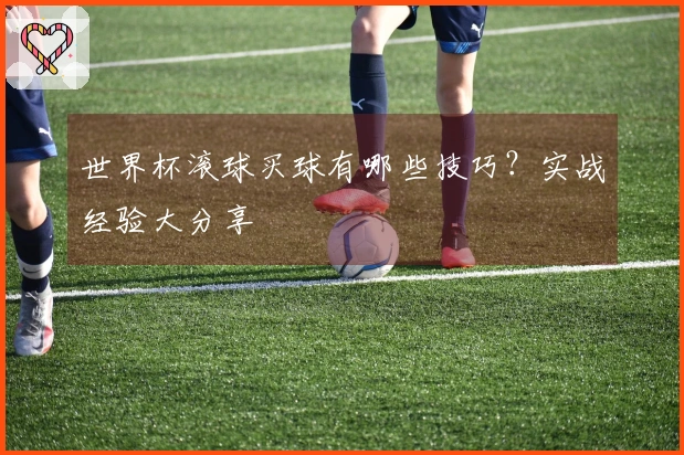 世界杯滚球买球有哪些技巧？实战经验大分享