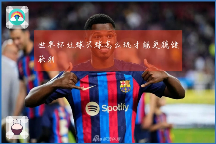 世界杯让球买球怎么玩才能更稳健获利