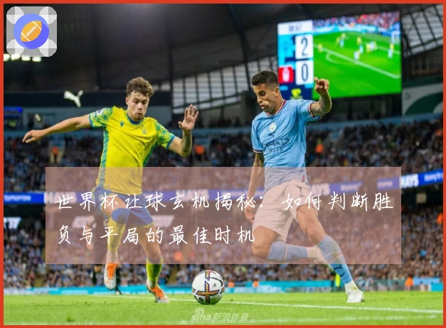 世界杯让球玄机揭秘：如何判断胜负与平局的最佳时机