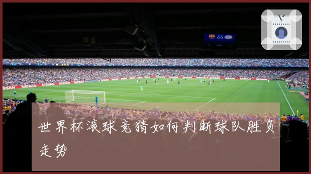 世界杯滚球竞猜如何判断球队胜负走势