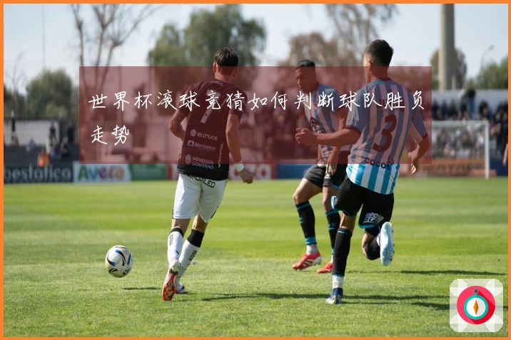 世界杯滚球竞猜如何判断球队胜负走势
