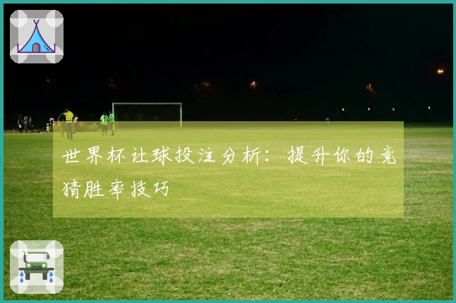 世界杯让球投注分析：提升你的竞猜胜率技巧