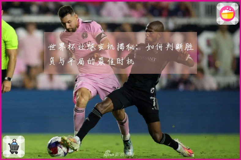 世界杯让球玄机揭秘：如何判断胜负与平局的最佳时机