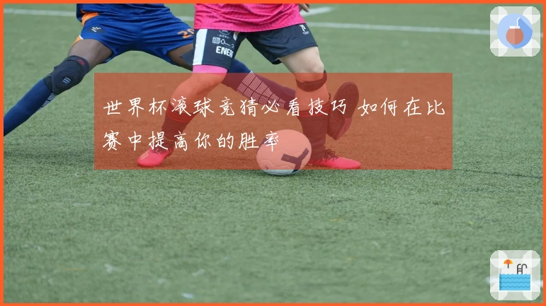 世界杯滚球竞猜必看技巧 如何在比赛中提高你的胜率