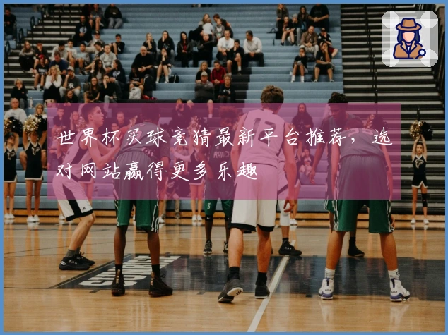 世界杯买球竞猜最新平台推荐，选对网站赢得更多乐趣