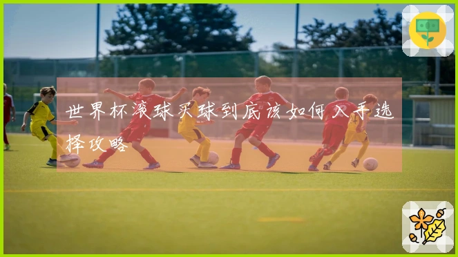 世界杯滚球买球到底该如何入手选择攻略