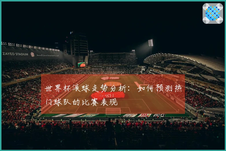 世界杯滚球走势分析：如何预测热门球队的比赛表现